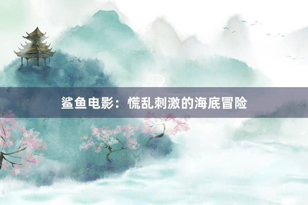 鲨鱼电影：慌乱刺激的海底冒险