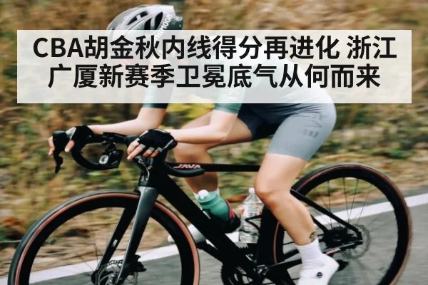 CBA胡金秋内线得分再进化 浙江广厦新赛季卫冕底气从何而来
