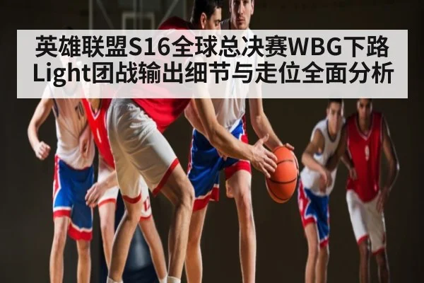 英雄联盟S16全球总决赛WBG下路Light团战输出细节与走位全面分析
