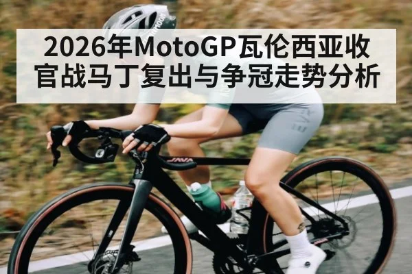 2026年MotoGP瓦伦西亚收官战马丁复出与争冠走势分析
